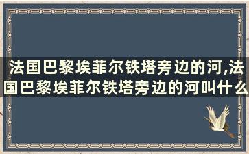 法国巴黎埃菲尔铁塔旁边的河,法国巴黎埃菲尔铁塔旁边的河叫什么