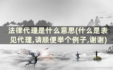 法律代理是什么意思(什么是表见代理,请顺便举个例子,谢谢)