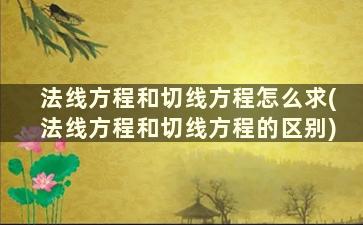 法线方程和切线方程怎么求(法线方程和切线方程的区别)