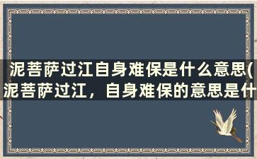 泥菩萨过江自身难保是什么意思(泥菩萨过江，自身难保的意思是什么，出处是哪里)