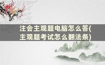 注会主观题电脑怎么答(主观题考试怎么翻法条)