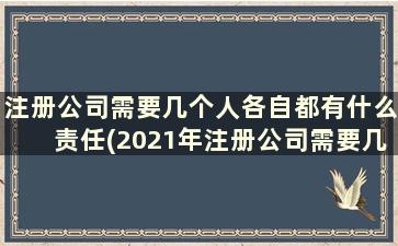 注册公司需要几个人各自都有什么责任(2021年注册公司需要几个人)