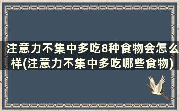 注意力不集中多吃8种食物会怎么样(注意力不集中多吃哪些食物)