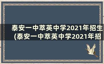 泰安一中萃英中学2021年招生(泰安一中萃英中学2021年招生多少人)