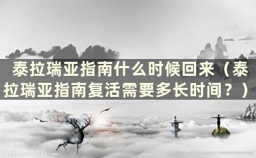 泰拉瑞亚指南什么时候回来（泰拉瑞亚指南复活需要多长时间？）