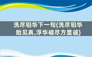 洗尽铅华下一句(洗尽铅华始见真,浮华褪尽方显诚)