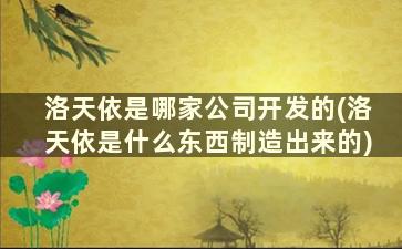 洛天依是哪家公司开发的(洛天依是什么东西制造出来的)