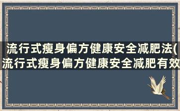 流行式瘦身偏方健康安全减肥法(流行式瘦身偏方健康安全减肥有效果吗)