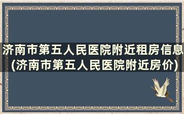 济南市第五人民医院附近租房信息(济南市第五人民医院附近房价)