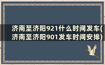 济南至济阳921什么时间发车(济南至济阳901发车时间安排)