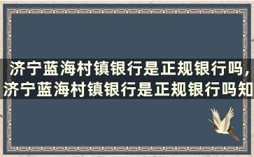 济宁蓝海村镇银行是正规银行吗,济宁蓝海村镇银行是正规银行吗知乎