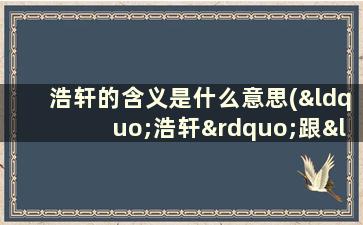 浩轩的含义是什么意思(“浩轩”跟“明轩”的含义是什么)