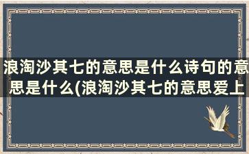 浪淘沙其七的意思是什么诗句的意思是什么(浪淘沙其七的意思爱上古诗)