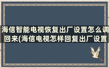 海信智能电视恢复出厂设置怎么调回来(海信电视怎样回复出厂设置)