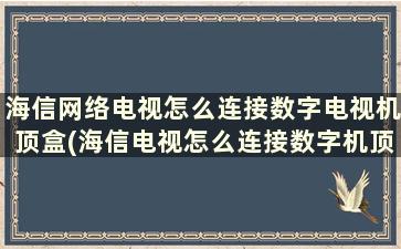 海信网络电视怎么连接数字电视机顶盒(海信电视怎么连接数字机顶盒)