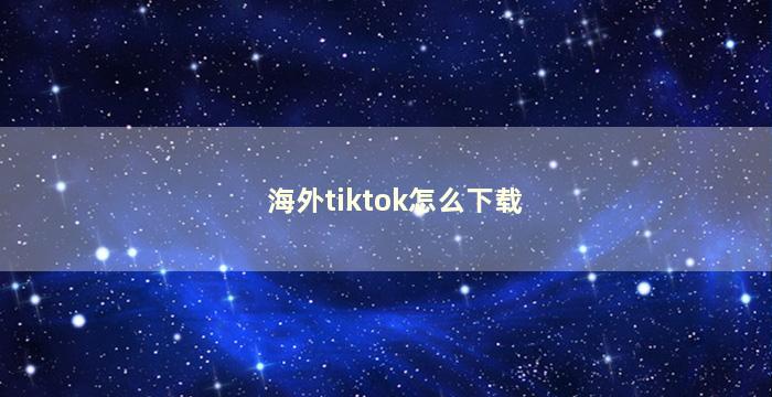 海外tiktok怎么下载