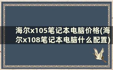 海尔x105笔记本电脑价格(海尔x108笔记本电脑什么配置)