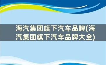 海汽集团旗下汽车品牌(海汽集团旗下汽车品牌大全)