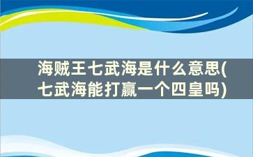 海贼王七武海是什么意思(七武海能打赢一个四皇吗)