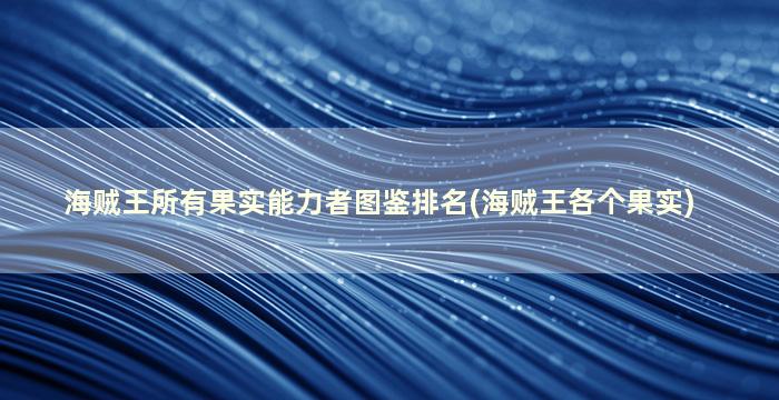 海贼王所有果实能力者图鉴排名(海贼王各个果实)