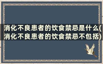 消化不良患者的饮食禁忌是什么(消化不良患者的饮食禁忌不包括)