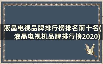 液晶电视品牌排行榜排名前十名(液晶电视机品牌排行榜2020)