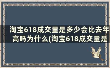 淘宝618成交量是多少会比去年高吗为什么(淘宝618成交量是多少会比去年高吗)