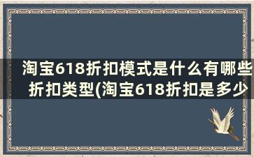 淘宝618折扣模式是什么有哪些折扣类型(淘宝618折扣是多少)