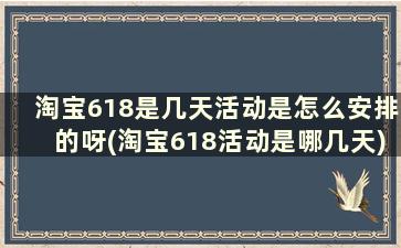 淘宝618是几天活动是怎么安排的呀(淘宝618活动是哪几天)