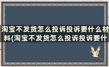 淘宝不发货怎么投诉投诉要什么材料(淘宝不发货怎么投诉投诉要什么条件)