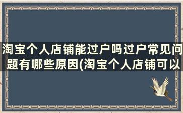 淘宝个人店铺能过户吗过户常见问题有哪些原因(淘宝个人店铺可以过户吗)