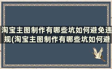 淘宝主图制作有哪些坑如何避免违规(淘宝主图制作有哪些坑如何避免被坑)