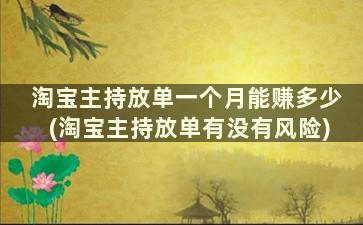 淘宝主持放单一个月能赚多少(淘宝主持放单有没有风险)