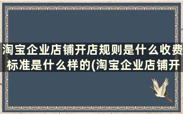 淘宝企业店铺开店规则是什么收费标准是什么样的(淘宝企业店铺开店流程及费用)