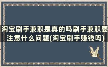 淘宝刷手兼职是真的吗刷手兼职要注意什么问题(淘宝刷手赚钱吗)