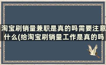 淘宝刷销量兼职是真的吗需要注意什么(给淘宝刷销量工作是真的吗)