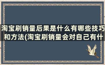 淘宝刷销量后果是什么有哪些技巧和方法(淘宝刷销量会对自己有什么影响)