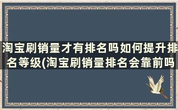 淘宝刷销量才有排名吗如何提升排名等级(淘宝刷销量排名会靠前吗)