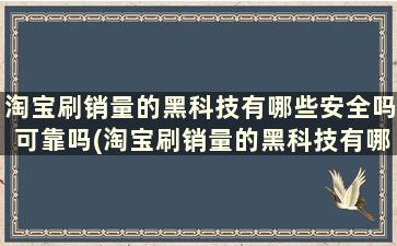 淘宝刷销量的黑科技有哪些安全吗可靠吗(淘宝刷销量的黑科技有哪些安全吗是真的吗)