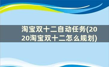 淘宝双十二自动任务(2020淘宝双十二怎么规划)