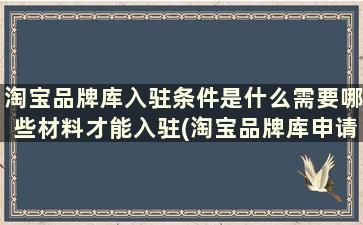 淘宝品牌库入驻条件是什么需要哪些材料才能入驻(淘宝品牌库申请标准)