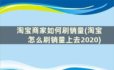 淘宝商家如何刷销量(淘宝怎么刷销量上去2020)