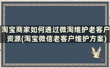 淘宝商家如何通过微淘维护老客户资源(淘宝微信老客户维护方案)