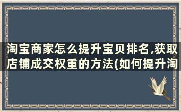 淘宝商家怎么提升宝贝排名,获取店铺成交权重的方法(如何提升淘宝宝贝排名)