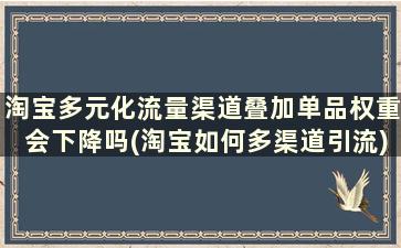 淘宝多元化流量渠道叠加单品权重会下降吗(淘宝如何多渠道引流)