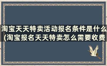 淘宝天天特卖活动报名条件是什么(淘宝报名天天特卖怎么需要收费呢)