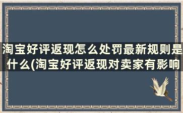 淘宝好评返现怎么处罚最新规则是什么(淘宝好评返现对卖家有影响吗)