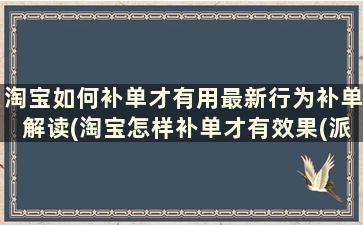 淘宝如何补单才有用最新行为补单解读(淘宝怎样补单才有效果(派代网))