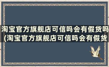 淘宝官方旗舰店可信吗会有假货吗(淘宝官方旗舰店可信吗会有假货吗安全吗)