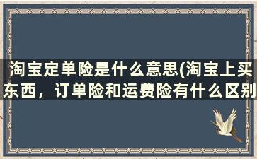 淘宝定单险是什么意思(淘宝上买东西，订单险和运费险有什么区别)